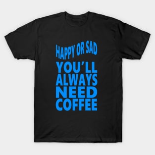 Happy or sad you'll always need coffee T-Shirt